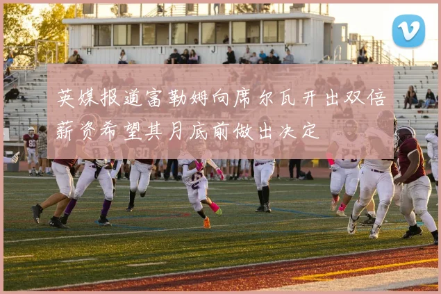 英媒报道富勒姆向席尔瓦开出双倍薪资希望其月底前做出决定