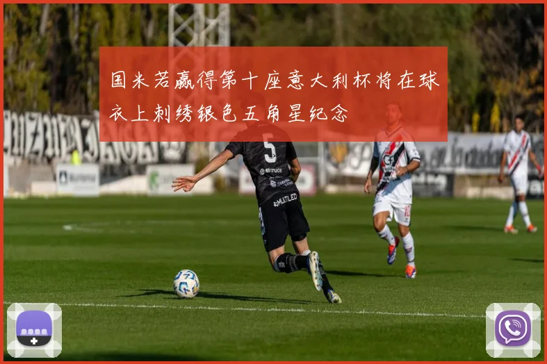 国米若赢得第十座意大利杯将在球衣上刺绣银色五角星纪念