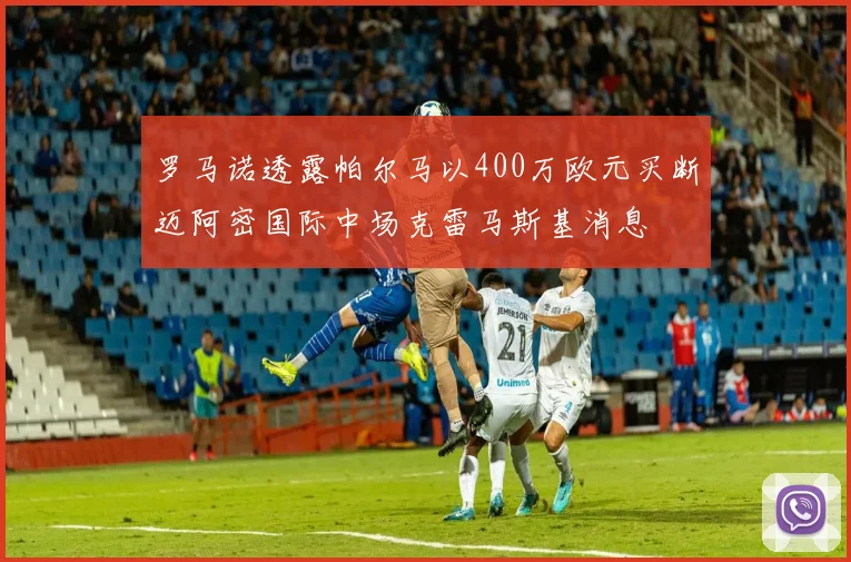 罗马诺透露帕尔马以400万欧元买断迈阿密国际中场克雷马斯基消息