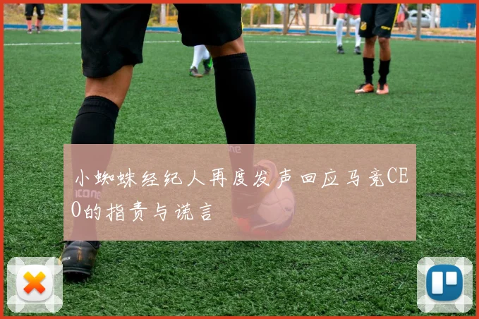 小蜘蛛经纪人再度发声回应马竞CEO的指责与谎言