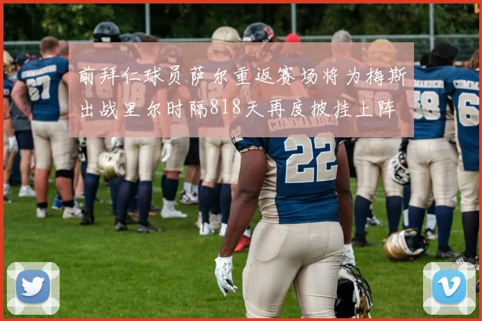 前拜仁球员萨尔重返赛场将为梅斯出战里尔时隔818天再度披挂上阵