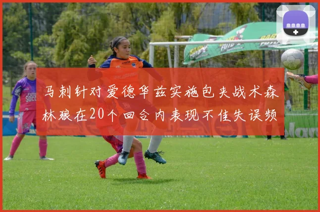 马刺针对爱德华兹实施包夹战术森林狼在20个回合内表现不佳失误频频