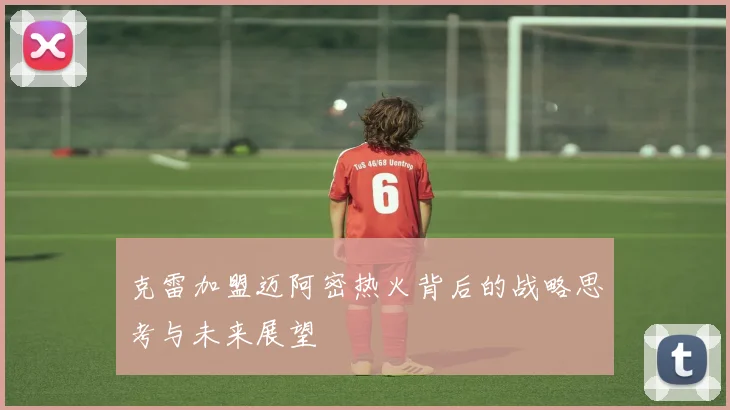 克雷加盟迈阿密热火背后的战略思考与未来展望