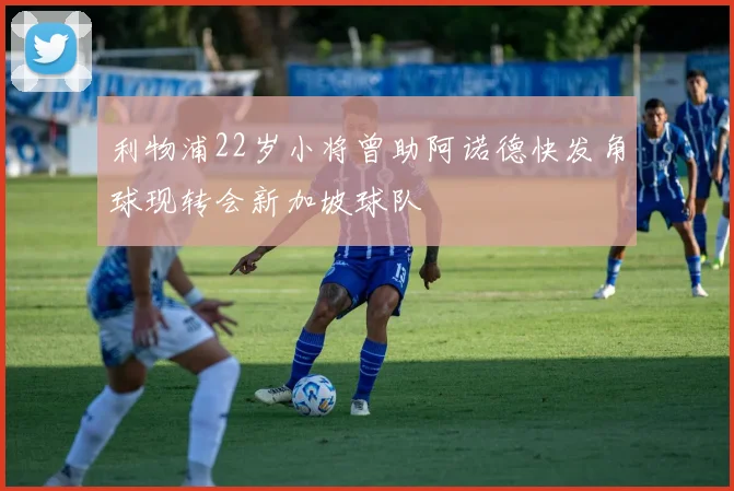 利物浦22岁小将曾助阿诺德快发角球现转会新加坡球队