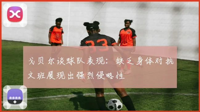 戈贝尔谈球队表现：缺乏身体对抗文班展现出强烈侵略性